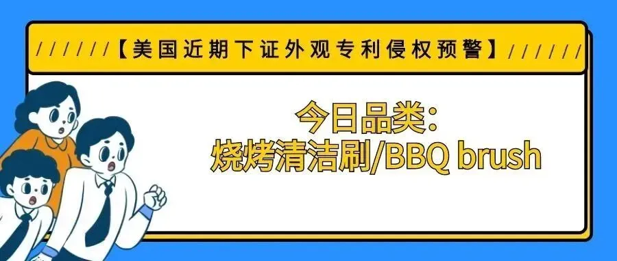 【美国近期下证外观专利侵权预警】今日品类:烧烤清洁刷/BBQ brush