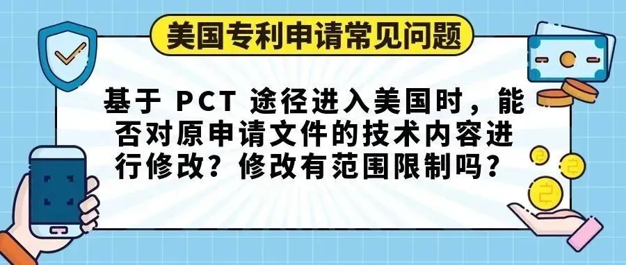 【美国专利申请常见问题】基于 PCT 途径进入美国时,能否对原申请文件的技术内容进行修改?修改有范围限制吗?