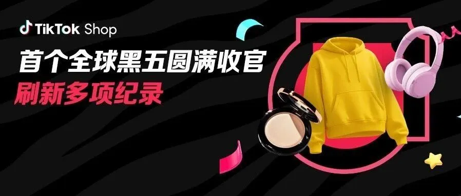 太猛了！TikTok Shop 全球黑五交出亮眼答卷，美区黑五网一超5亿、多国刷新纪录