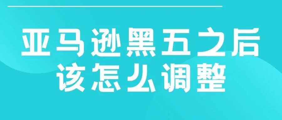 亚马逊黑五之后该怎么调整