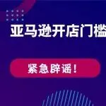 紧急辟谣！亚马逊开店门槛暴涨至100万？