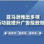 亚马逊推出多项新功能提升广告投放效率