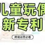 有卖这些儿童产品的朋友快自查，都拿到专利了！