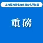 重磅！TikTok Shop去年GMV接近千亿美元规模；Lazada与YouTube合作推动销售额增5倍；越南实施电商法打击欺诈