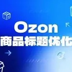 不投广告也能提升点击率！Ozon商品标题优化全指南~