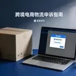 跨境物流信息违规？这份高通过率的详细申诉指南请查收
