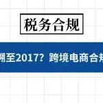 补税追溯至 2017 年？跨境电商合规已无退路