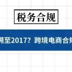 补税追溯至 2017 年?跨境电商合规已无退路