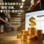 2026年亚马逊新手必看：官方“撒钱”攻略，轻松拿下5万+美金补贴！