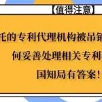 委托的专利代理机构被吊销或撤销后如何妥善处理相关专利事务?国知局有答案!