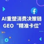 AI重塑消费决策链：出海品牌如何用GEO在关键节点“精准卡位”？