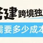 独立站搭建需要多少钱，一文说清楚