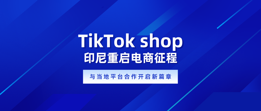 TikTok shop印尼重启电商征程：与当地平台合作开启新篇章！