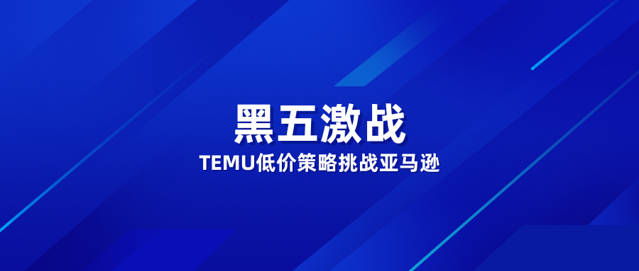 黑五激战：TEMU低价策略挑战亚马逊，市场格局生变？