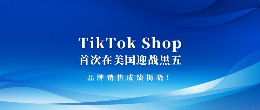 TikTok Shop首次在美国迎战黑五：品牌销售成绩揭晓！
