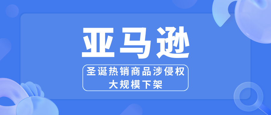 亚马逊圣诞热销商品涉侵权大规模下架，Review数千爆品中招