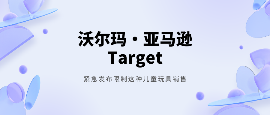 沃尔玛、亚马逊和Target等海外电商平台紧急发布限制这种儿童玩具销售