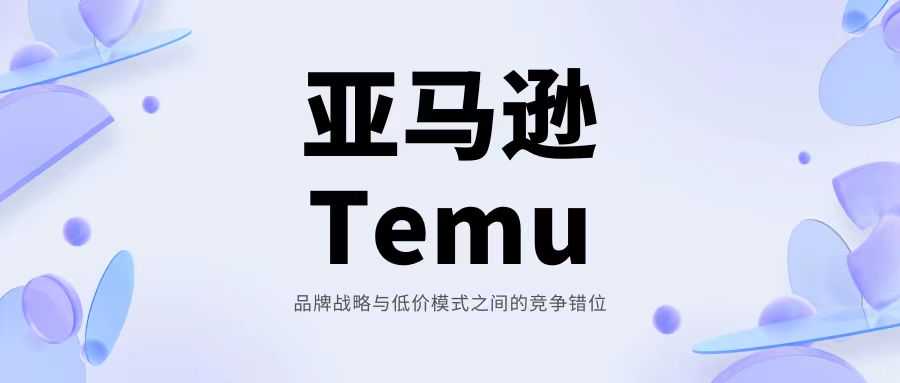 亚马逊与Temu：品牌战略与低价模式之间的竞争错位