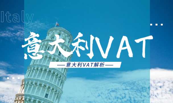 建议收藏 | 意大利VAT硬核干货,助你开启掘金第一步!