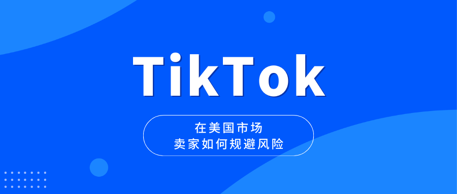 TikTok在美国市场蓬勃发展，卖家如何规避税务风险？
