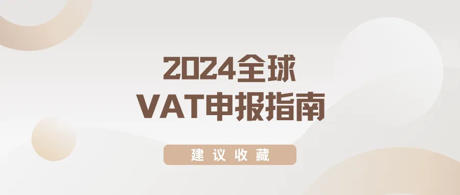 建议收藏丨2024全球VAT申报指南,逾期申报将遭重罚!