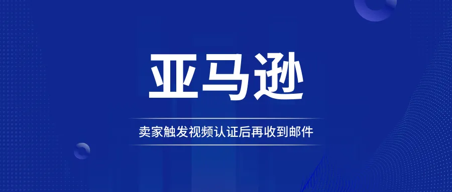 亚马逊卖家触发视频后，再收邮件要求提供这些资料？