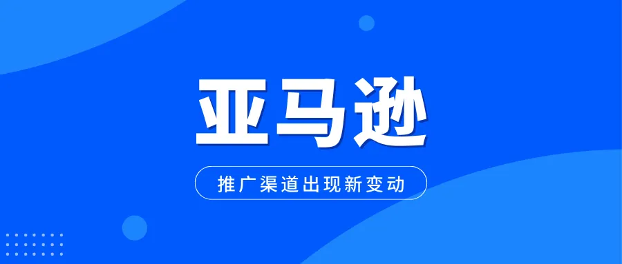 亚马逊推广渠道出现新变动，卖家再陷困境！