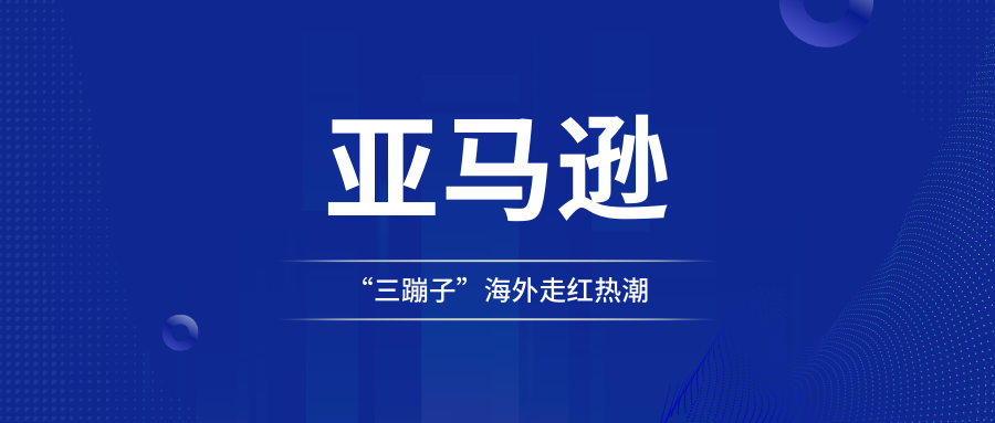 趁“三蹦子”在海外走红热潮，亚马逊卖家火速连夜上架