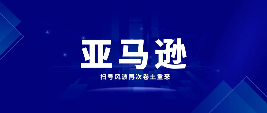 欧洲卖家陷入困境,亚马逊扫号风波再次卷土重来?