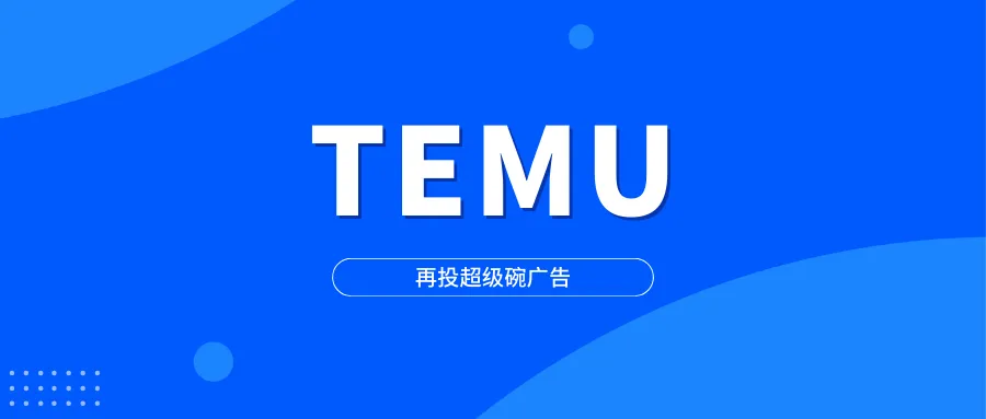 TEMU再投超级碗广告,超级流量与半托管下的新供给