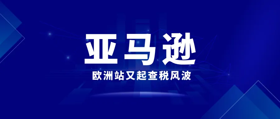 亚马逊欧洲站又起查税风波，卖家们又爱又恨