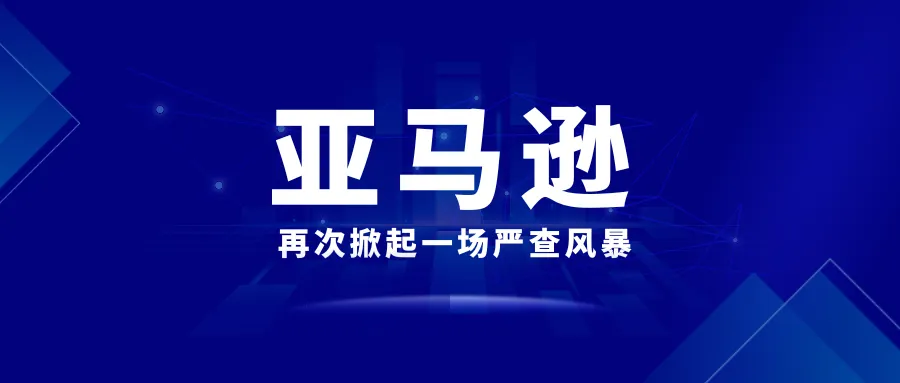 亚马逊再次掀起一场针对刷单行为的严查风暴