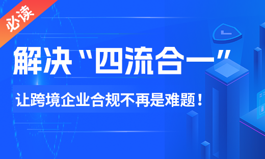 解决“四流合一”，跨境电商退税合规不再是难题！