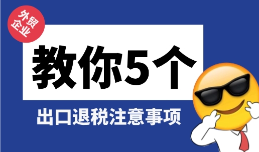 新成立的外贸企业，申报出口退税需要注意这五点！