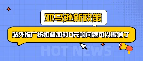 亚马逊后台更新!站外推广折扣叠加和0元购问题可以撤销了!
