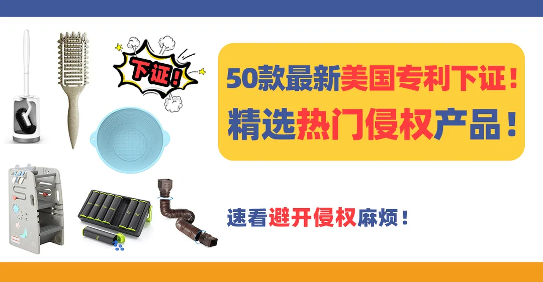 50款最新美国专利下证!精选侵权热门产品,速看避开侵权麻烦!