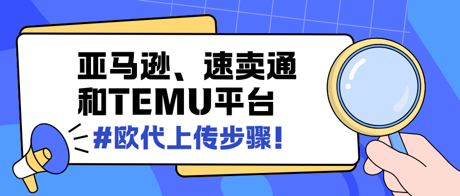 【深度解析】什么是欧代？如何在亚马逊、速卖通和TEMU平台上传欧代信息？