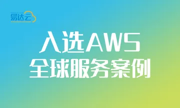 易达云入选亚马逊云科技（AWS）全球服务案例