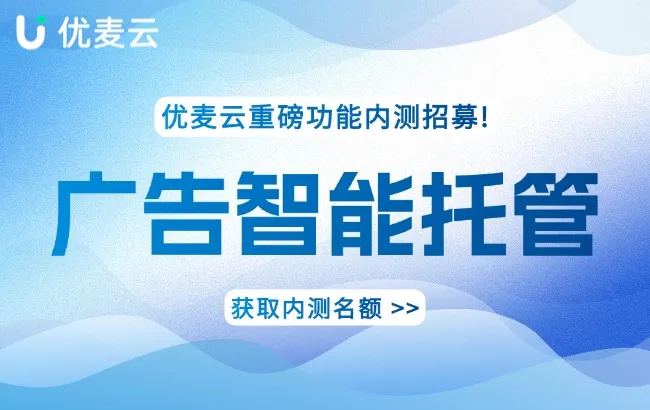 告别广告焦虑!优麦云「广告智能托管」内测上线!最高30天免费试用!