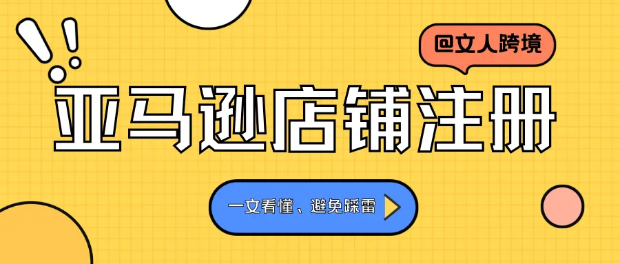 2025年还有人想做亚马逊?亚马逊店铺注册保姆级攻略!一文搞清所有材料与避坑指南