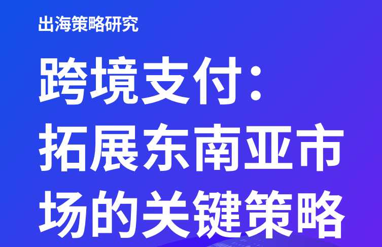 《跨境支付:拓展东南亚市场的关键策略》PDF下载