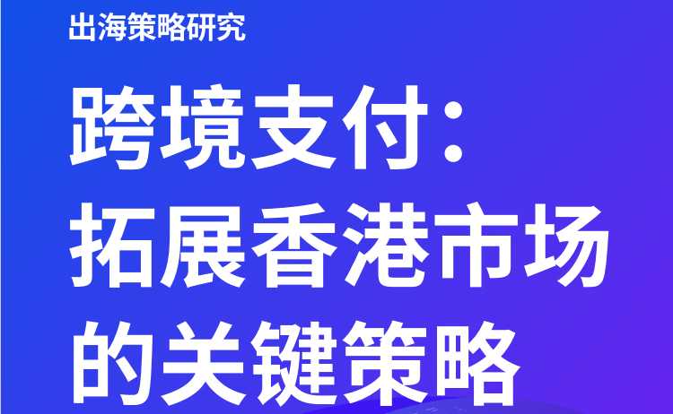 《跨境支付:拓展香港市场的关键策略》PDF下载