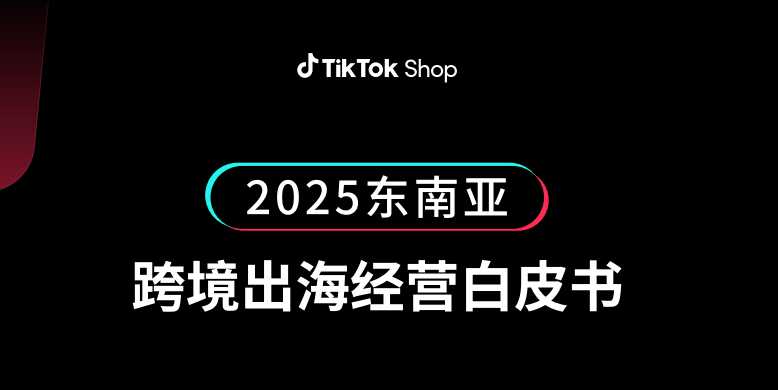 《TikTok Shop 2025东南亚跨境出海经营白皮》PDF下载