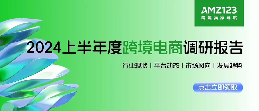 《2024上半年度跨境电商调研报告-AMZ123》PDF下载