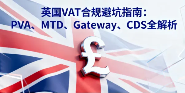 英国VAT合规避坑指南：PVA、MTD、Gateway、CDS全解析