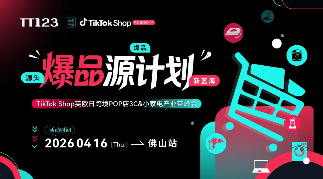 下午见!!!【爆品源计划】TikTok Shop 英欧日3C &小家电产业带峰会 佛山站