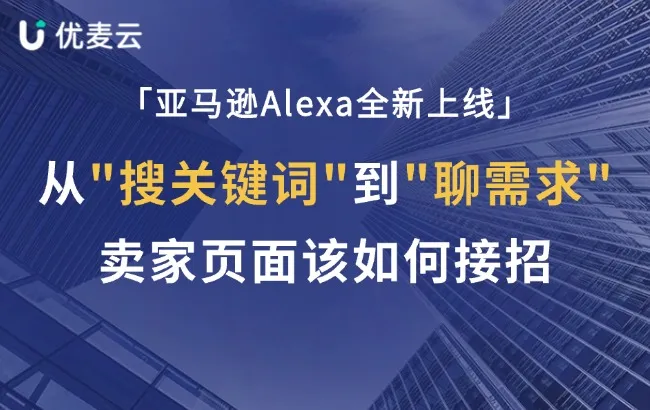 亚马逊Alexa全新上线!从"搜关键词"到"聊需求",卖家页面该怎么接招?