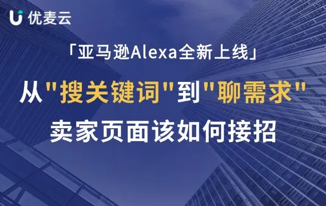 亚马逊Alexa全新上线!从"搜关键词"到"聊需求",卖家页面该怎么接招?