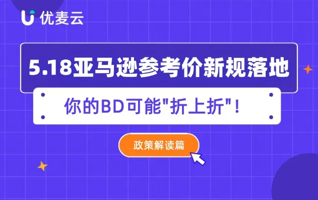 政策解读篇：5.18亚马逊参考价新规落地，你的BD可能"折上折"！