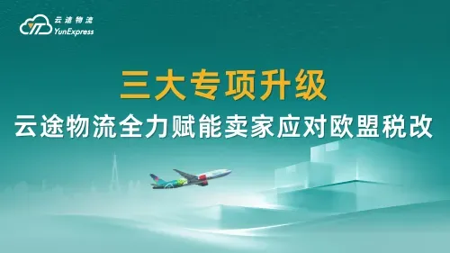 三大专项系统升级!云途物流全力赋能卖家应对欧盟税改